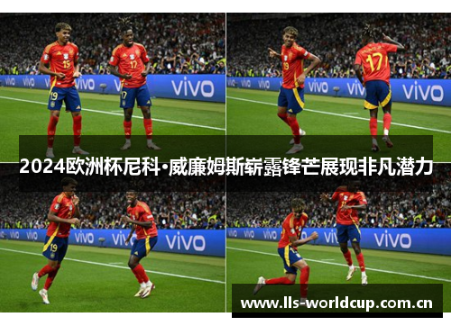 2024欧洲杯尼科·威廉姆斯崭露锋芒展现非凡潜力
